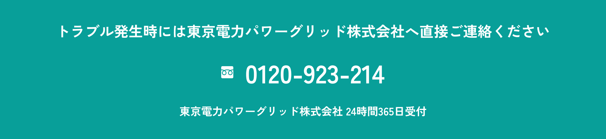トラブル発生時には東京電力パワーグリッド株式会社へ直接ご連絡ください フリーダイヤル:0120-923-214(24時間365日受付)