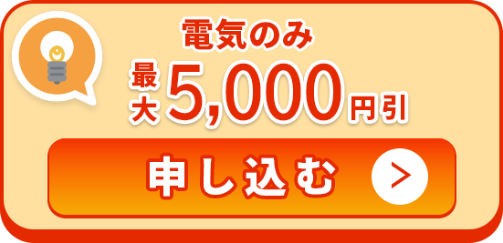 電気のみ 最大5,000円引 申込む