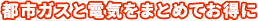 都市ガスと電気をまとめてお得に